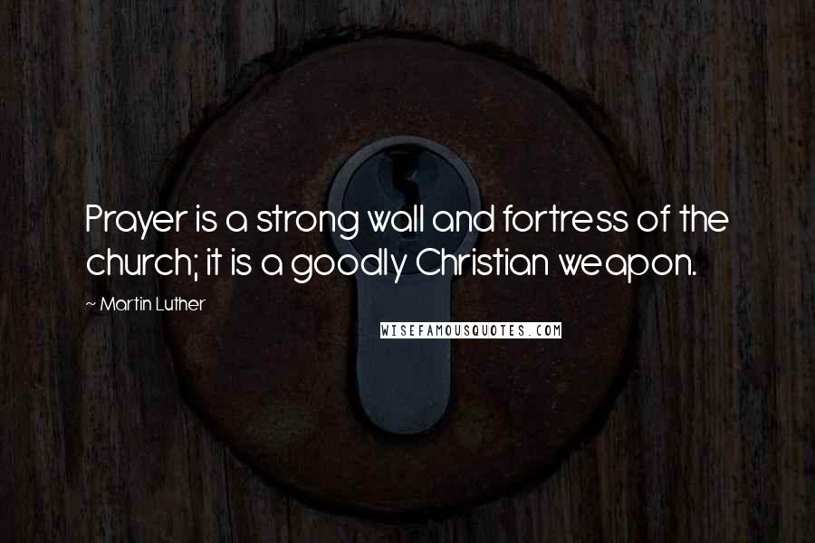 Martin Luther Quotes: Prayer is a strong wall and fortress of the church; it is a goodly Christian weapon.