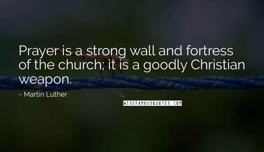 Martin Luther Quotes: Prayer is a strong wall and fortress of the church; it is a goodly Christian weapon.