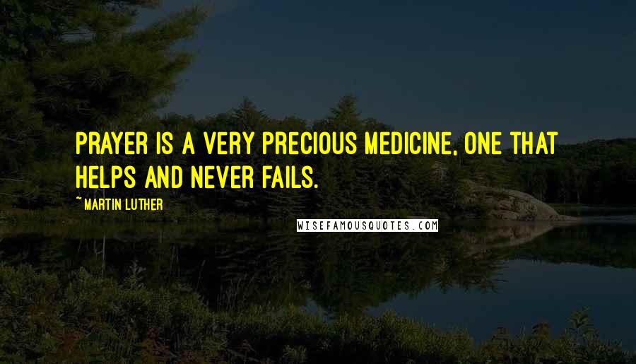 Martin Luther Quotes: Prayer is a very precious medicine, one that helps and never fails.