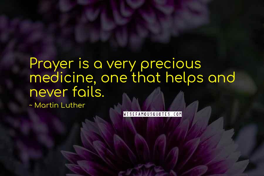 Martin Luther Quotes: Prayer is a very precious medicine, one that helps and never fails.