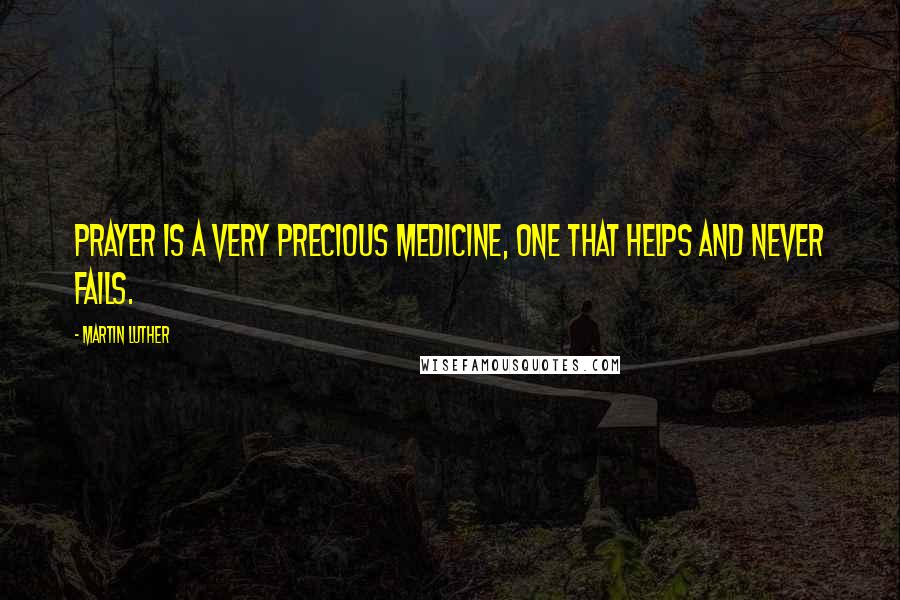 Martin Luther Quotes: Prayer is a very precious medicine, one that helps and never fails.