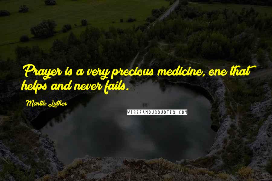 Martin Luther Quotes: Prayer is a very precious medicine, one that helps and never fails.