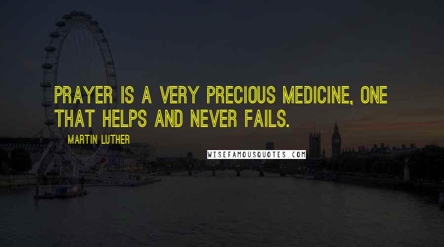 Martin Luther Quotes: Prayer is a very precious medicine, one that helps and never fails.