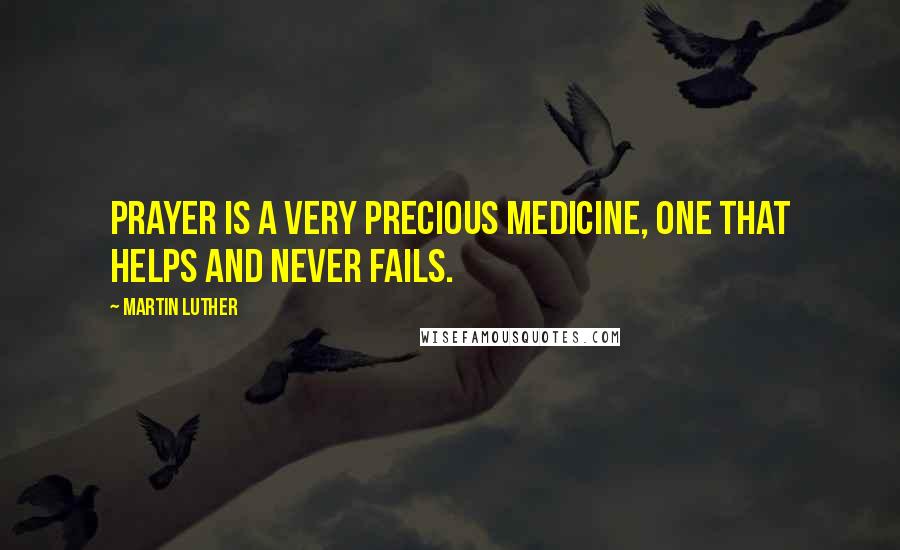 Martin Luther Quotes: Prayer is a very precious medicine, one that helps and never fails.