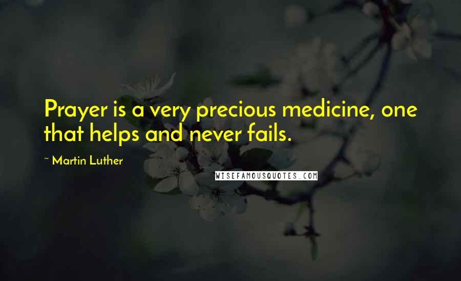 Martin Luther Quotes: Prayer is a very precious medicine, one that helps and never fails.