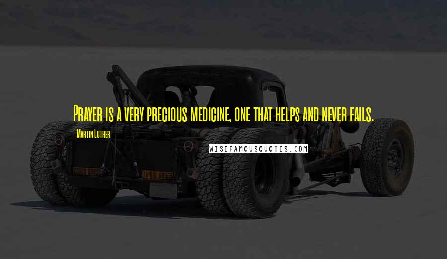 Martin Luther Quotes: Prayer is a very precious medicine, one that helps and never fails.