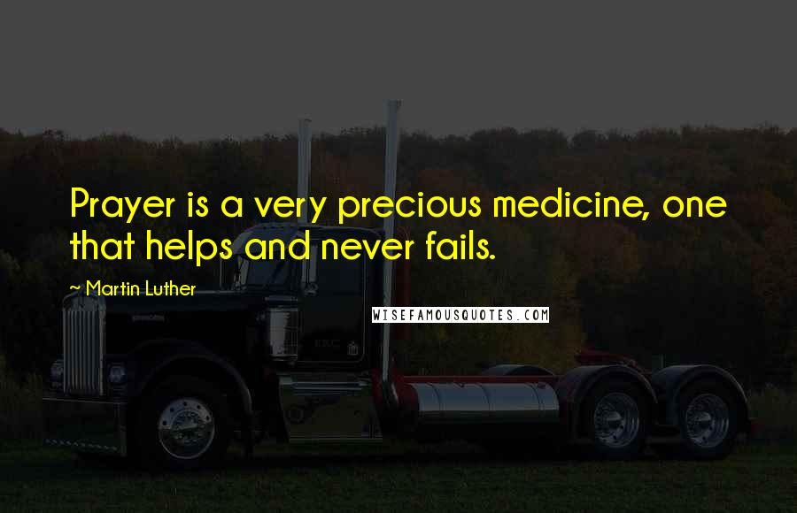 Martin Luther Quotes: Prayer is a very precious medicine, one that helps and never fails.