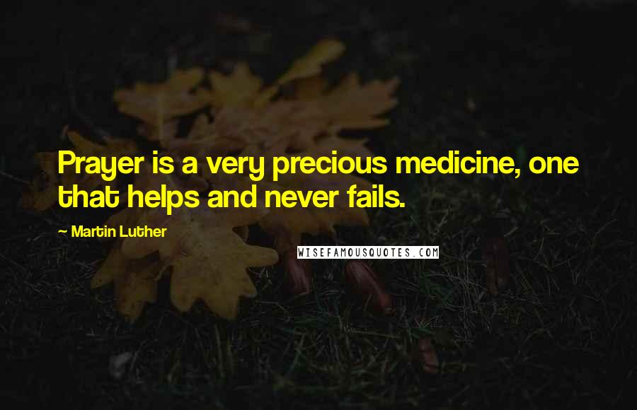 Martin Luther Quotes: Prayer is a very precious medicine, one that helps and never fails.