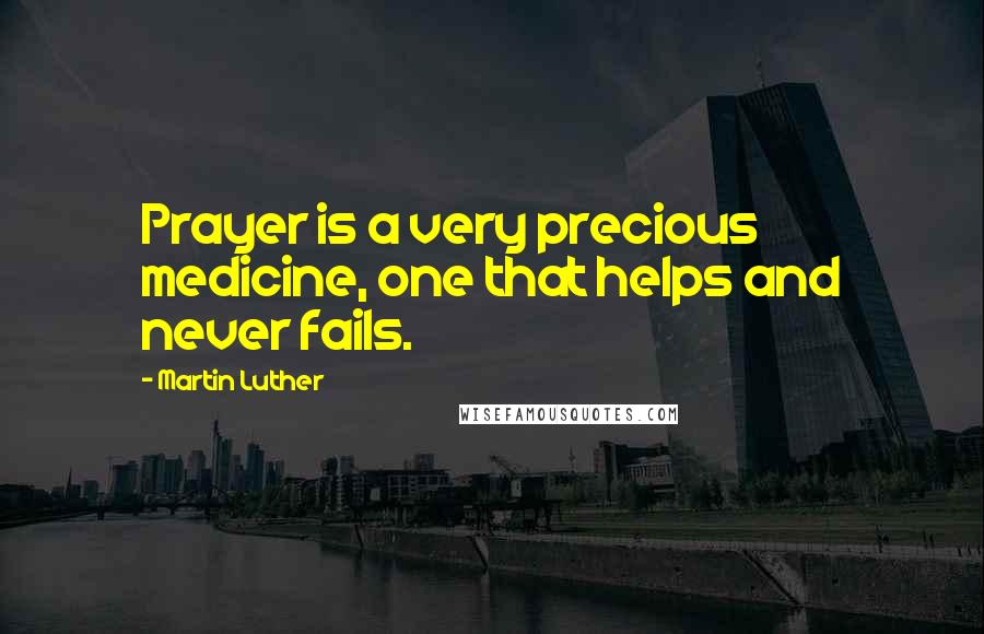 Martin Luther Quotes: Prayer is a very precious medicine, one that helps and never fails.