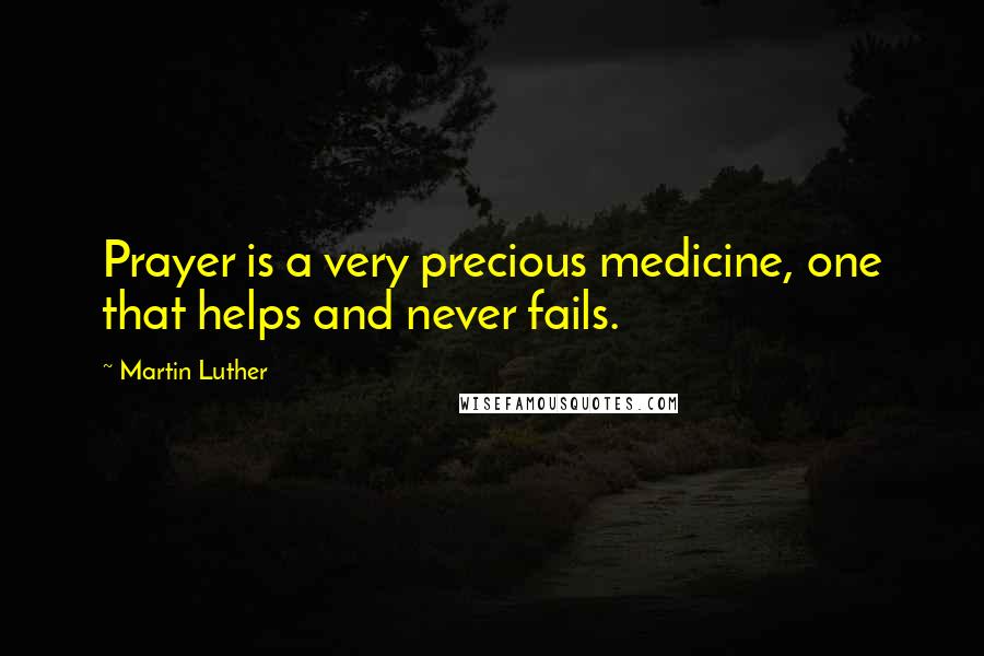 Martin Luther Quotes: Prayer is a very precious medicine, one that helps and never fails.