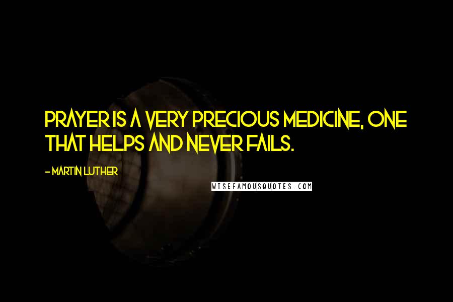 Martin Luther Quotes: Prayer is a very precious medicine, one that helps and never fails.
