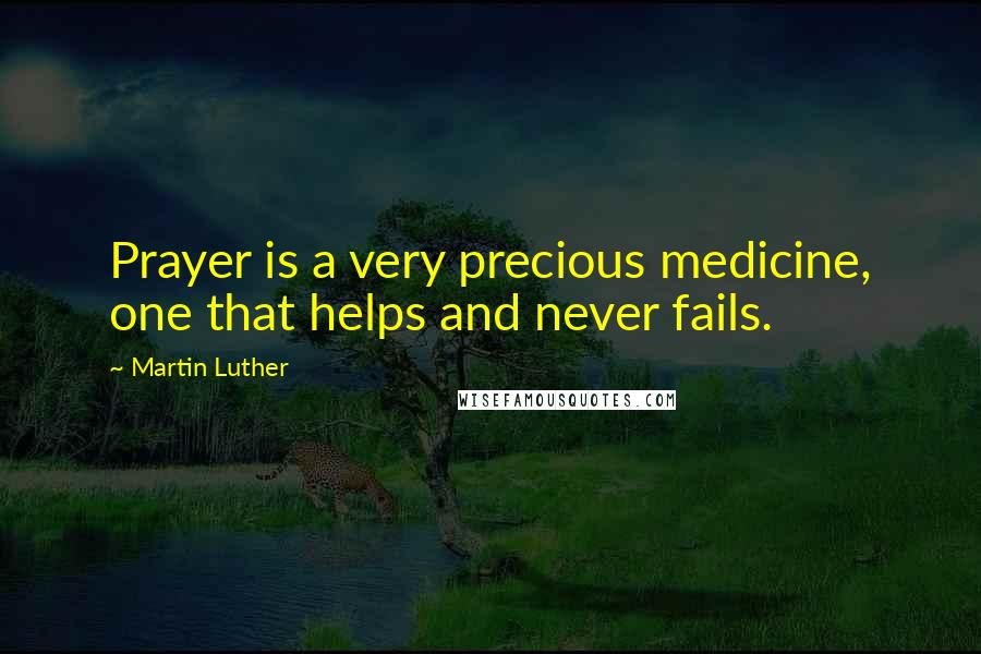 Martin Luther Quotes: Prayer is a very precious medicine, one that helps and never fails.