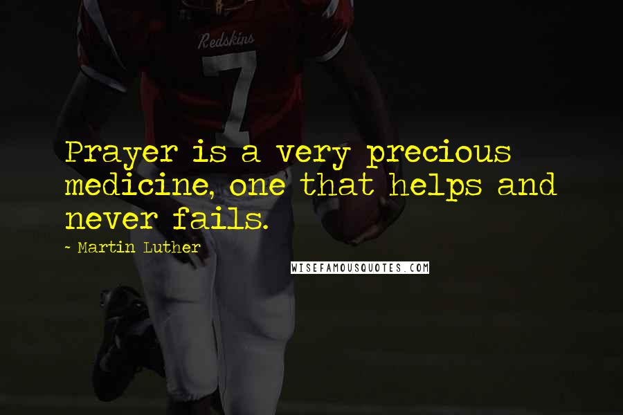 Martin Luther Quotes: Prayer is a very precious medicine, one that helps and never fails.