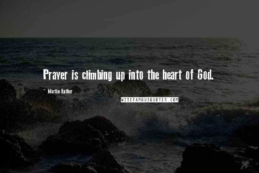 Martin Luther Quotes: Prayer is climbing up into the heart of God.