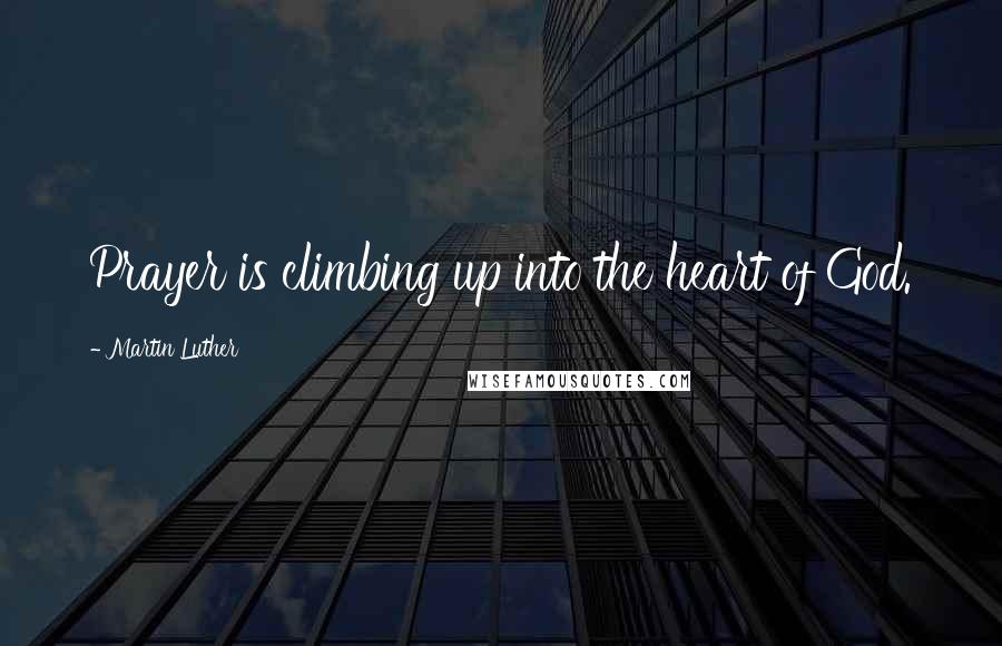 Martin Luther Quotes: Prayer is climbing up into the heart of God.