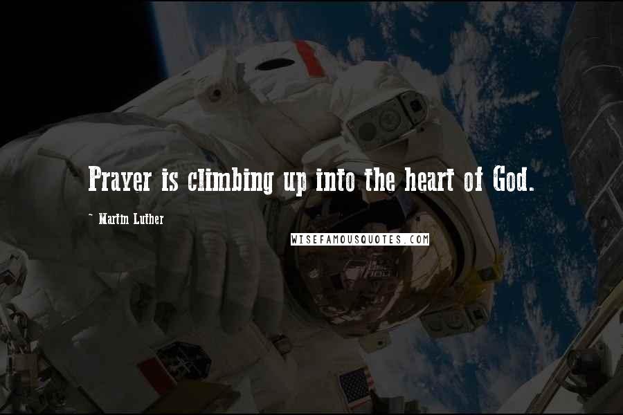 Martin Luther Quotes: Prayer is climbing up into the heart of God.