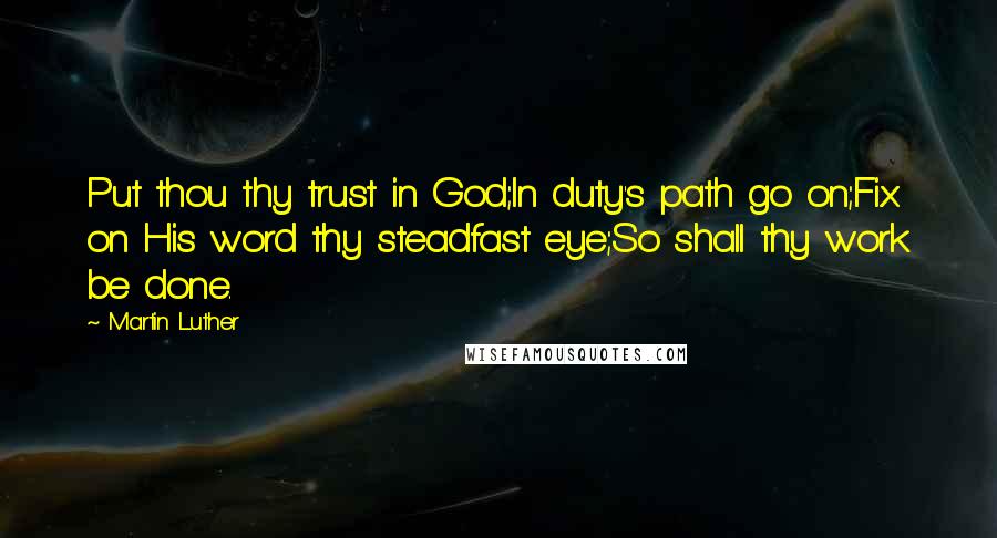 Martin Luther Quotes: Put thou thy trust in God;In duty's path go on;Fix on His word thy steadfast eye;So shall thy work be done.