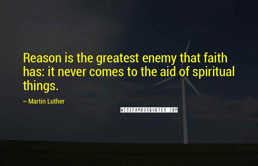 Martin Luther Quotes: Reason is the greatest enemy that faith has: it never comes to the aid of spiritual things.