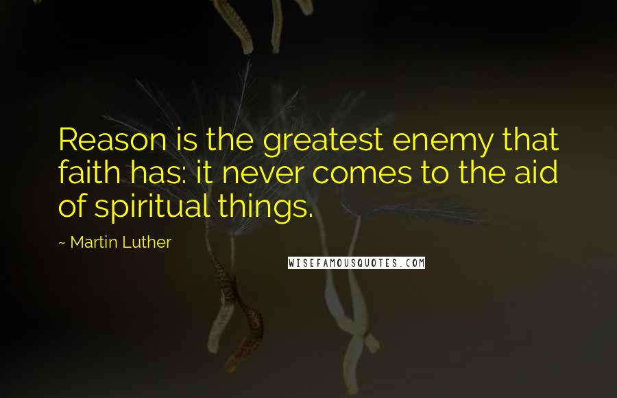 Martin Luther Quotes: Reason is the greatest enemy that faith has: it never comes to the aid of spiritual things.