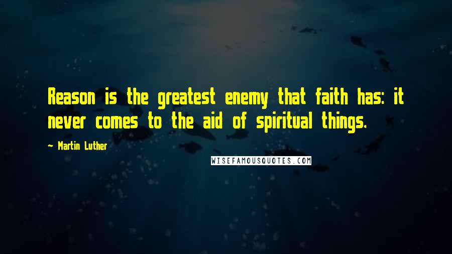 Martin Luther Quotes: Reason is the greatest enemy that faith has: it never comes to the aid of spiritual things.
