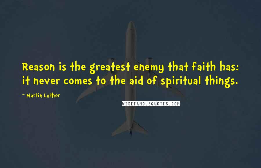 Martin Luther Quotes: Reason is the greatest enemy that faith has: it never comes to the aid of spiritual things.