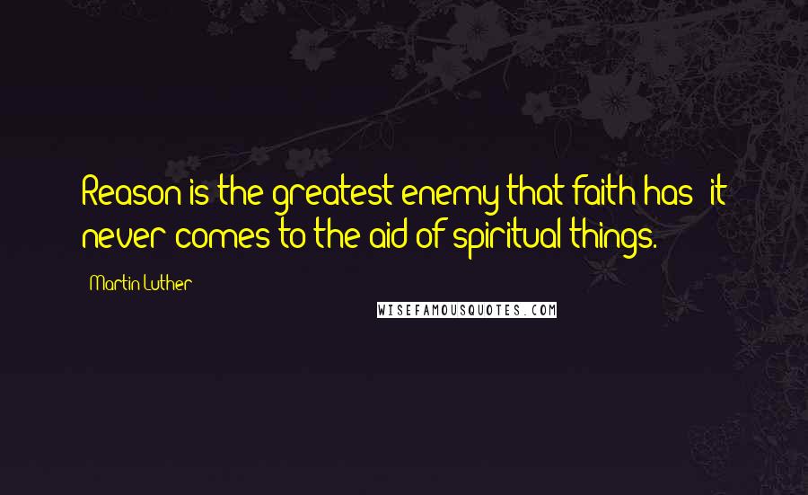 Martin Luther Quotes: Reason is the greatest enemy that faith has: it never comes to the aid of spiritual things.