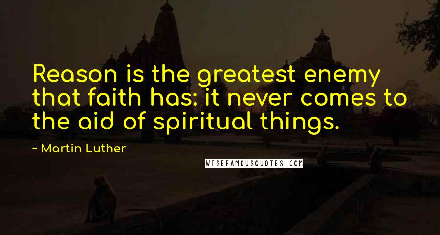 Martin Luther Quotes: Reason is the greatest enemy that faith has: it never comes to the aid of spiritual things.