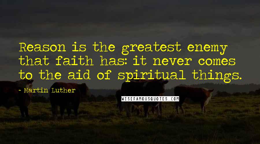 Martin Luther Quotes: Reason is the greatest enemy that faith has: it never comes to the aid of spiritual things.