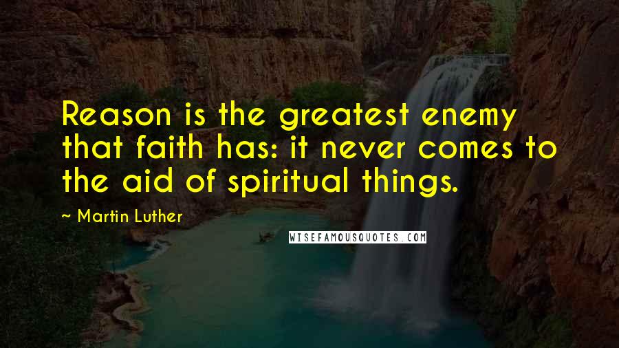 Martin Luther Quotes: Reason is the greatest enemy that faith has: it never comes to the aid of spiritual things.