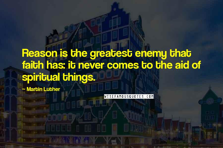 Martin Luther Quotes: Reason is the greatest enemy that faith has: it never comes to the aid of spiritual things.