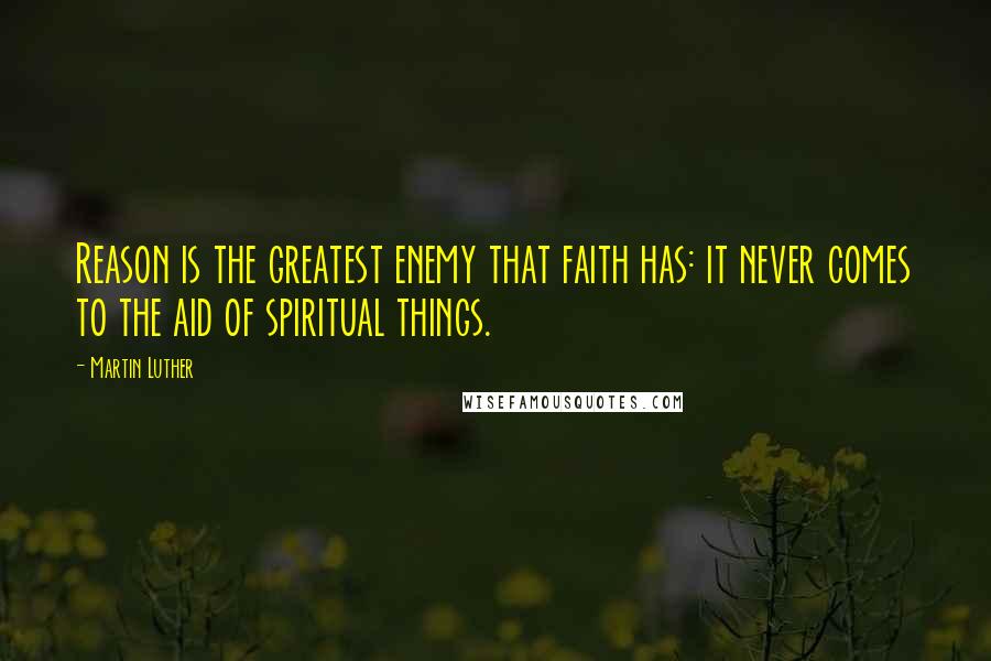 Martin Luther Quotes: Reason is the greatest enemy that faith has: it never comes to the aid of spiritual things.