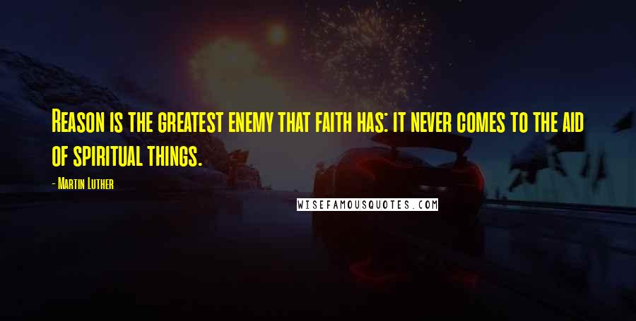 Martin Luther Quotes: Reason is the greatest enemy that faith has: it never comes to the aid of spiritual things.