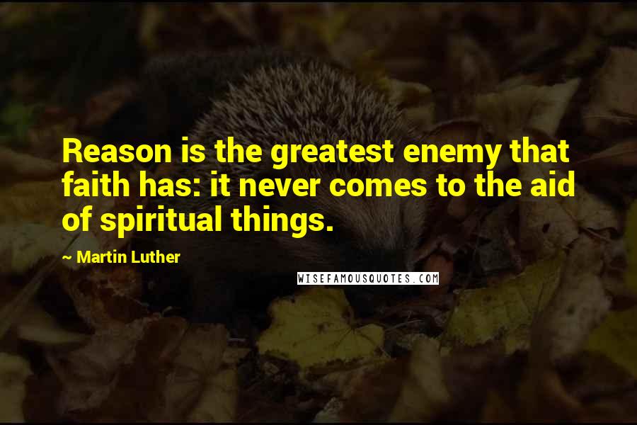 Martin Luther Quotes: Reason is the greatest enemy that faith has: it never comes to the aid of spiritual things.