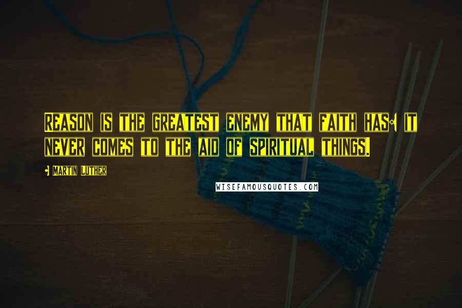 Martin Luther Quotes: Reason is the greatest enemy that faith has: it never comes to the aid of spiritual things.