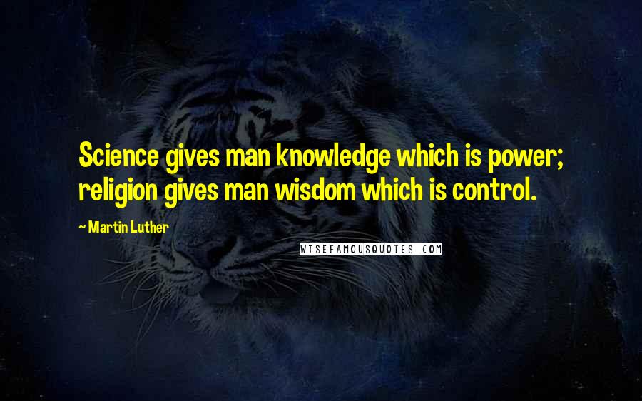 Martin Luther Quotes: Science gives man knowledge which is power; religion gives man wisdom which is control.