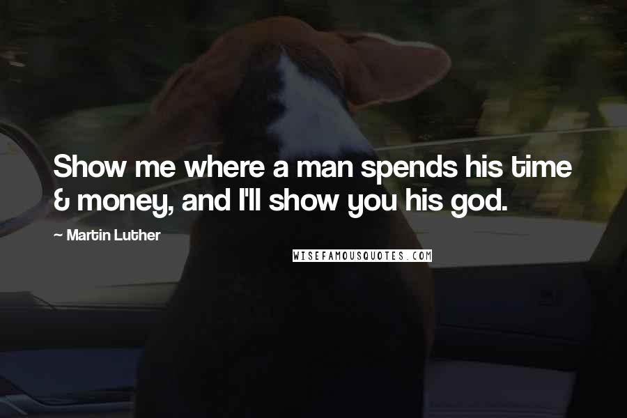 Martin Luther Quotes: Show me where a man spends his time & money, and I'll show you his god.