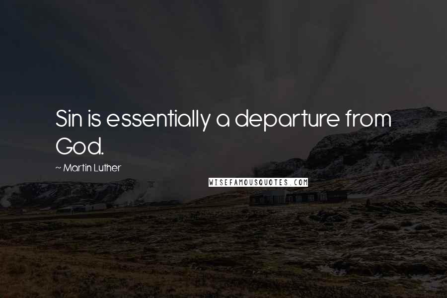 Martin Luther Quotes: Sin is essentially a departure from God.
