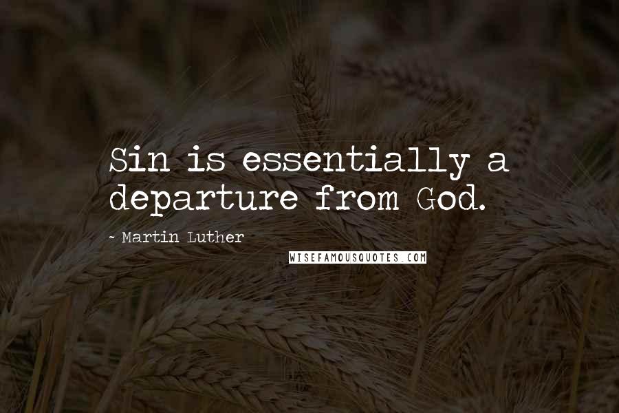 Martin Luther Quotes: Sin is essentially a departure from God.