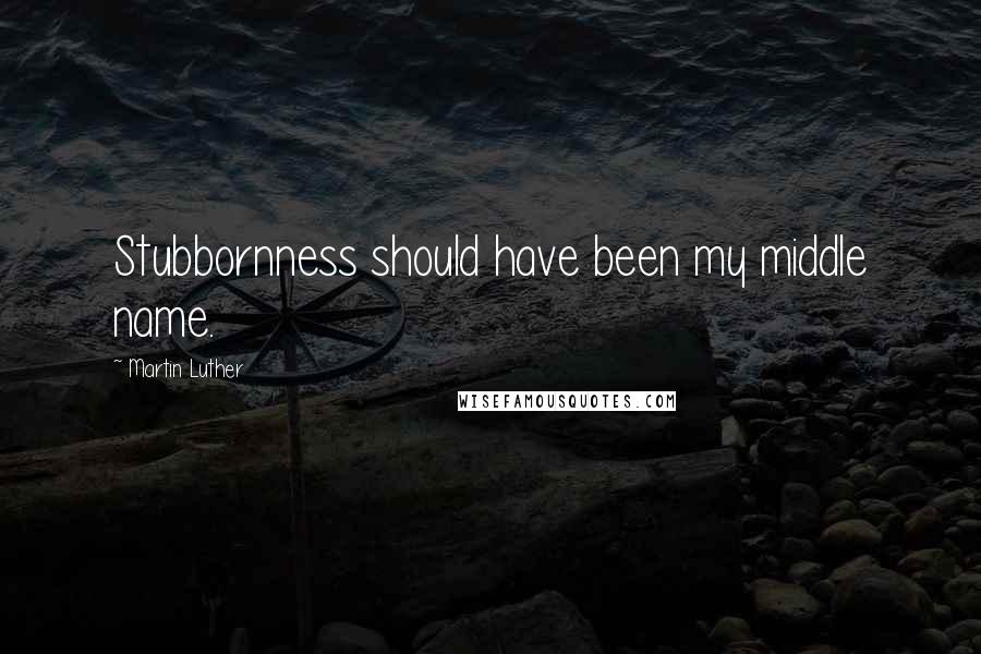 Martin Luther Quotes: Stubbornness should have been my middle name.