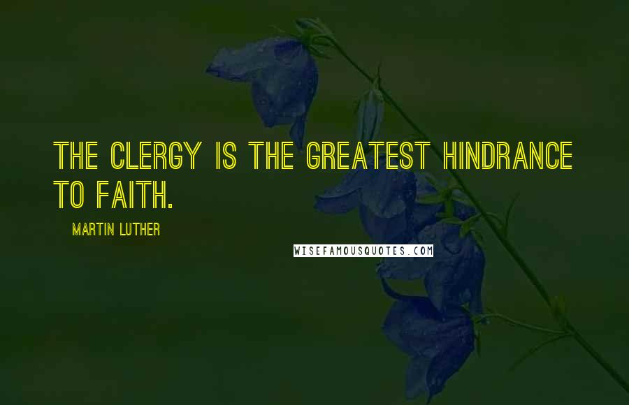 Martin Luther Quotes: The Clergy is the greatest hindrance to faith.