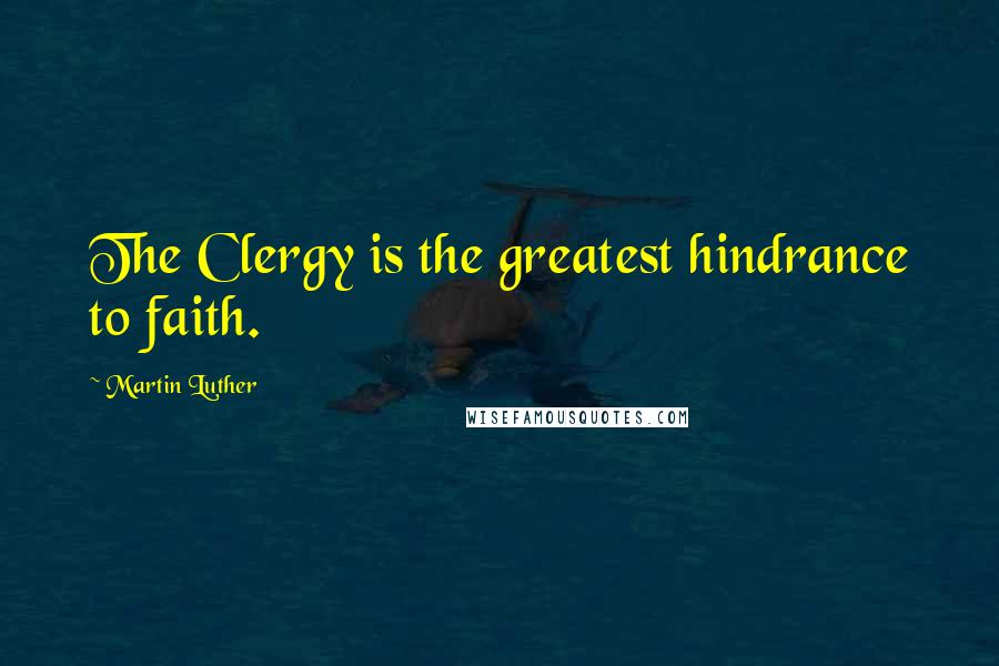 Martin Luther Quotes: The Clergy is the greatest hindrance to faith.