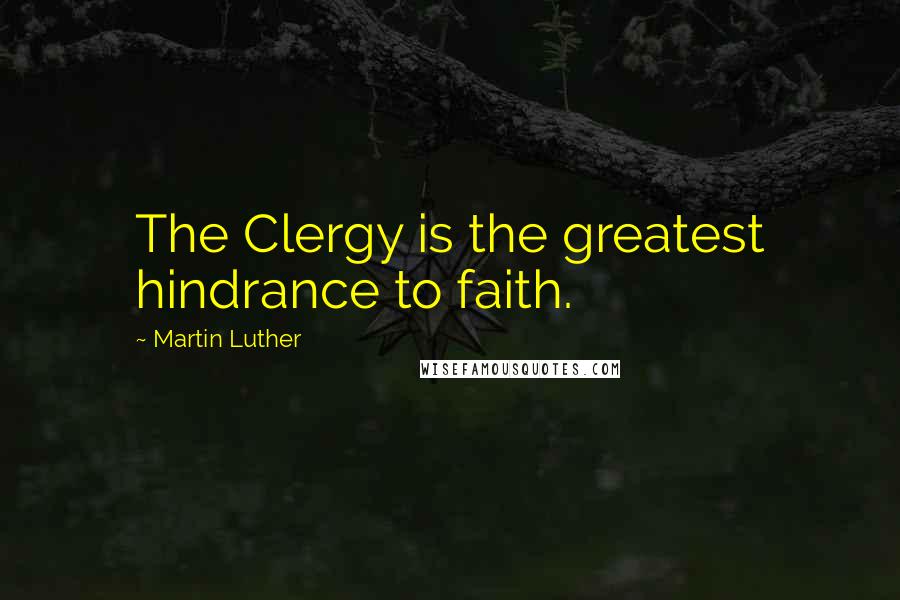 Martin Luther Quotes: The Clergy is the greatest hindrance to faith.