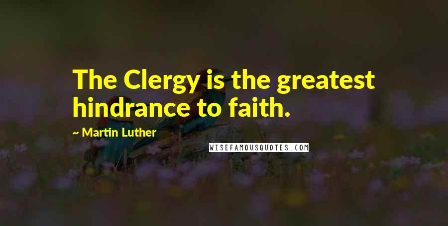 Martin Luther Quotes: The Clergy is the greatest hindrance to faith.