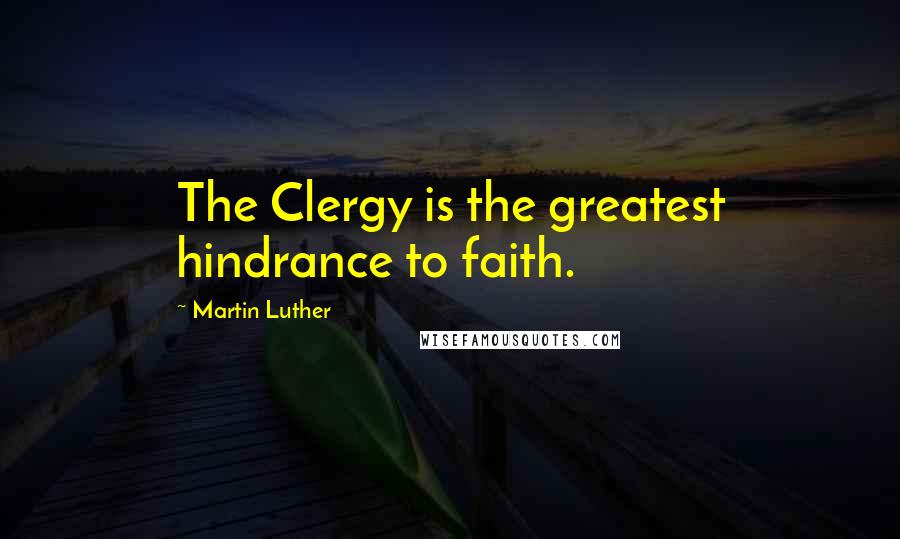 Martin Luther Quotes: The Clergy is the greatest hindrance to faith.