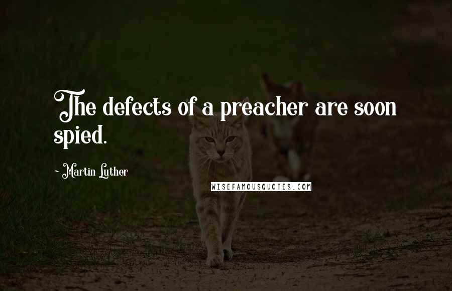 Martin Luther Quotes: The defects of a preacher are soon spied.