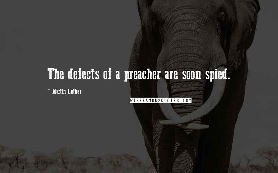 Martin Luther Quotes: The defects of a preacher are soon spied.