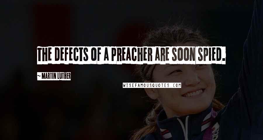 Martin Luther Quotes: The defects of a preacher are soon spied.