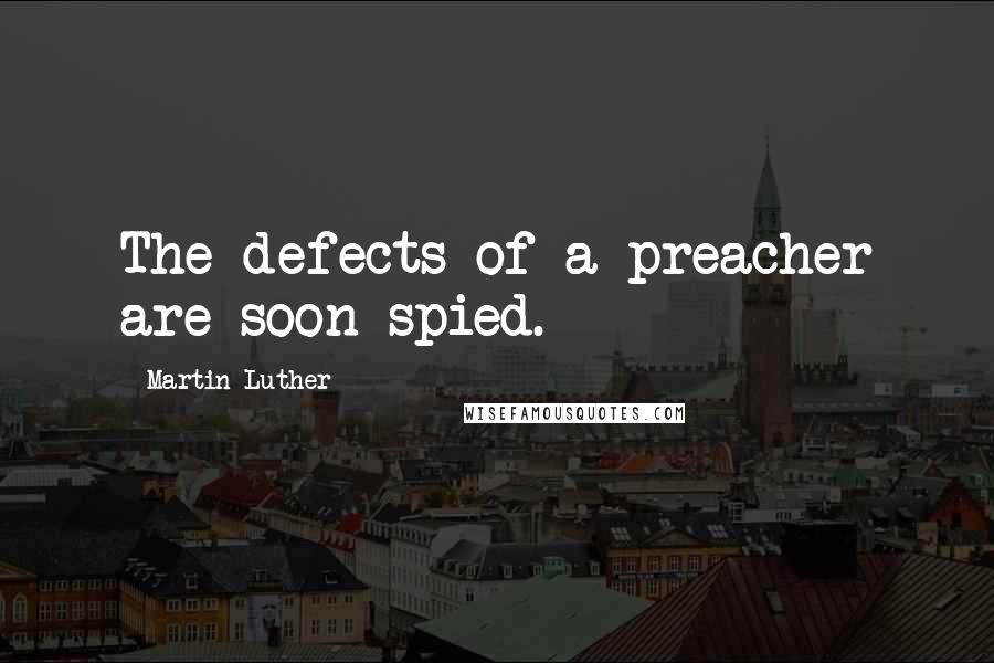 Martin Luther Quotes: The defects of a preacher are soon spied.