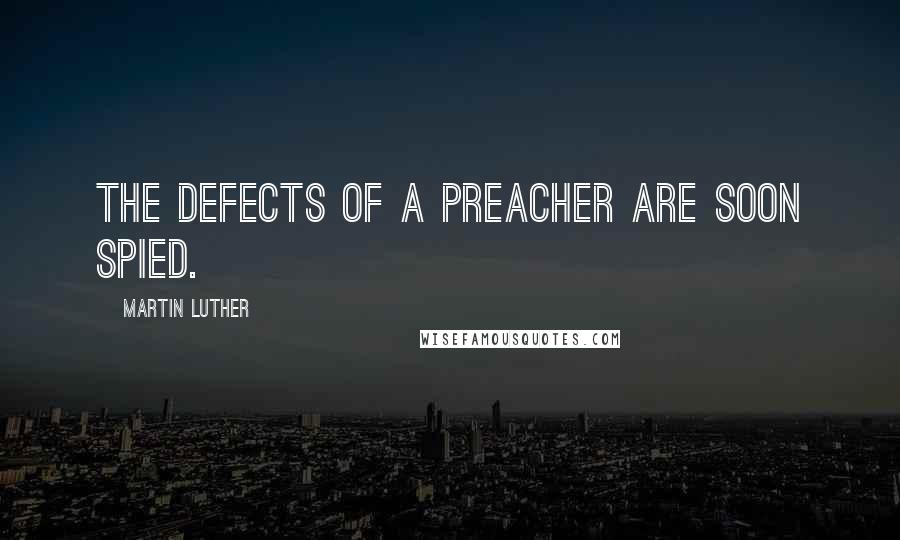 Martin Luther Quotes: The defects of a preacher are soon spied.