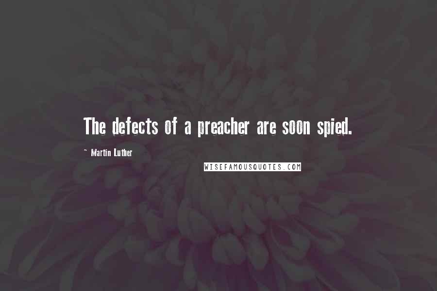 Martin Luther Quotes: The defects of a preacher are soon spied.